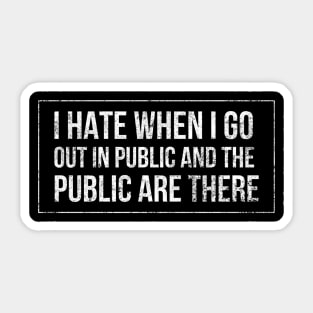 I hate when I go out in public and the public are there - funny white text design for antisocial people Sticker